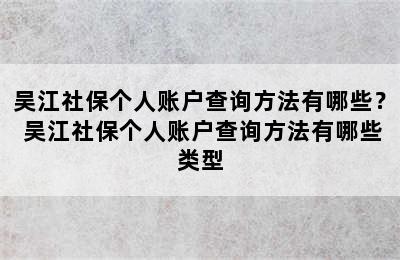 吴江社保个人账户查询方法有哪些？ 吴江社保个人账户查询方法有哪些类型